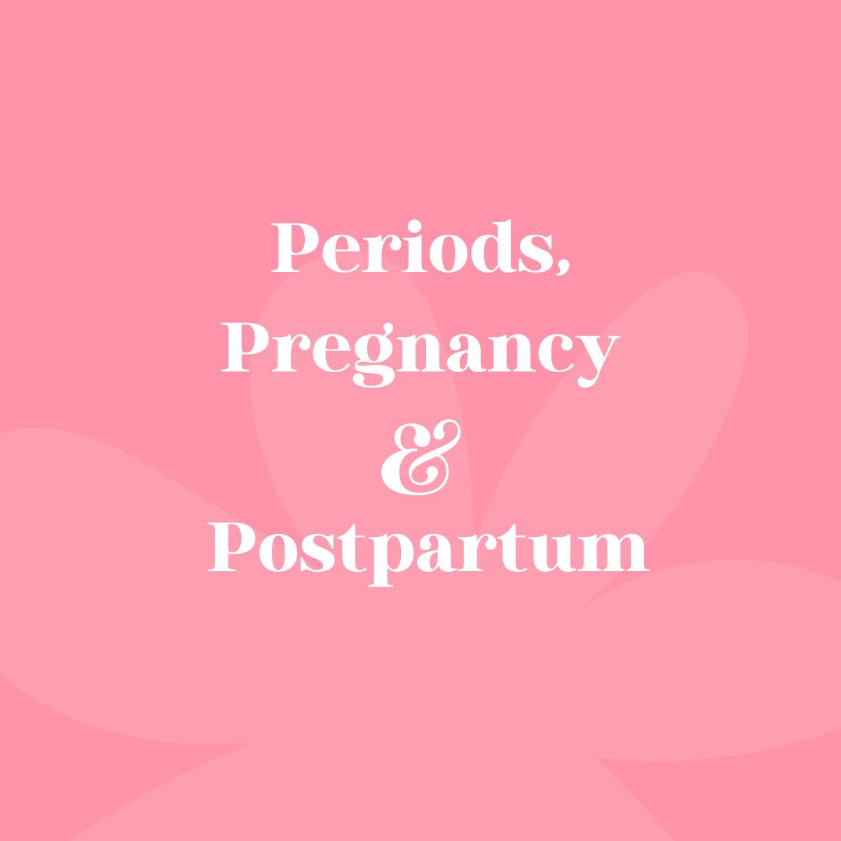 Period, Pregnancy & Postpartum